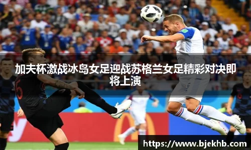 加夫杯激战冰岛女足迎战苏格兰女足精彩对决即将上演