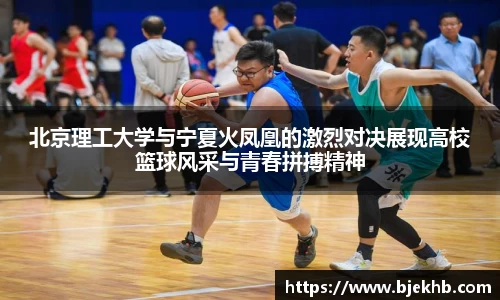 北京理工大学与宁夏火凤凰的激烈对决展现高校篮球风采与青春拼搏精神